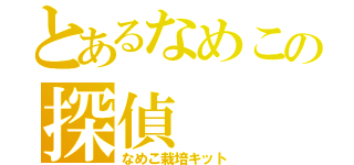 とあるなめこの探偵（なめこ栽培キット）