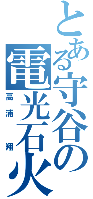 とある守谷の電光石火（高浦　翔）