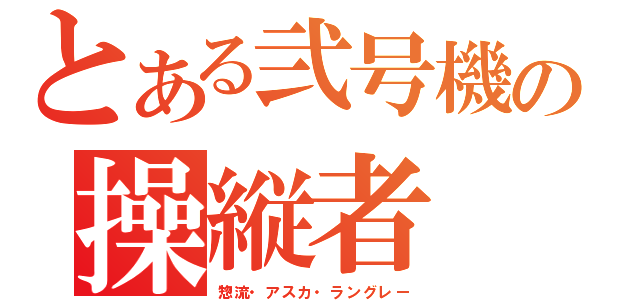 とある弐号機の操縦者（惣流・アスカ・ラングレー）