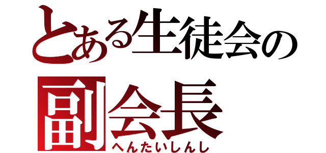 とある生徒会の副会長（へんたいしんし）