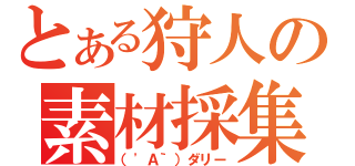 とある狩人の素材採集（（\'Ａ｀）ダリー）