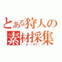 とある狩人の素材採集（（\'Ａ｀）ダリー）