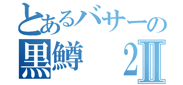 とあるバサーの黒鱒　２Ⅱ（）