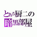 とある厨二の暗黒部屋（）