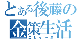 とある後藤の金策生活（ごとぅ～ざ）