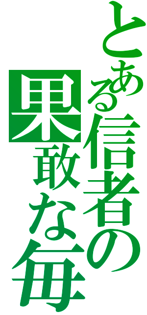 とある信者の果敢な毎日（）