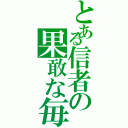 とある信者の果敢な毎日（）