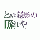 とある隠影の照れや（キド）