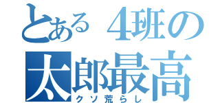 とある４班の太郎最高！（クソ荒らし）