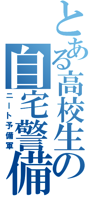 とある高校生の自宅警備員（ニート予備軍）