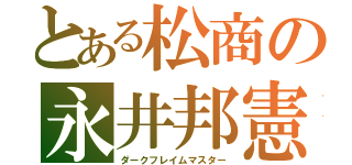 とある松商の永井邦憲（ダークフレイムマスター）