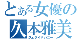 とある女優の久本雅美（ジェライドハニー）