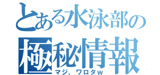 とある水泳部の極秘情報（マジ，ワロタｗ）