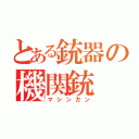 とある銃器の機関銃（マシンガン）