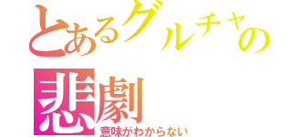 とあるグルチャの悲劇（意味がわからない）