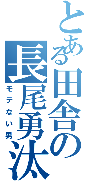 とある田舎の長尾勇汰（モテない男）