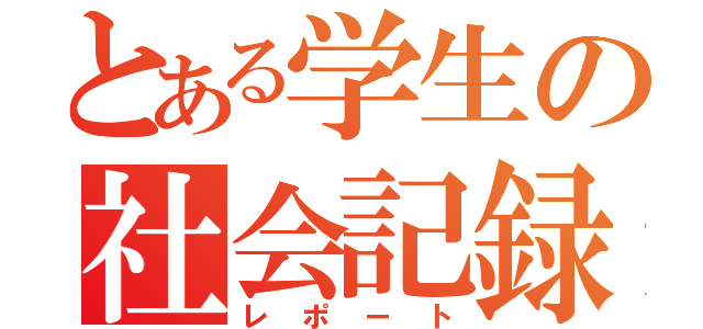 とある学生の社会記録（レポート）