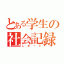 とある学生の社会記録（レポート）