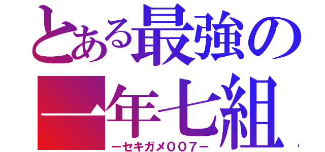 とある最強の一年七組（－セキガメ００７－）