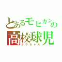 とあるモヒカンの高校球児（ユウちゃん）