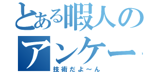 とある暇人のアンケート記録（技術だよ～ん）