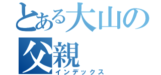 とある大山の父親（インデックス）