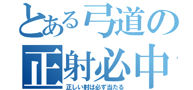 とある弓道の正射必中（正しい射は必ず当たる）