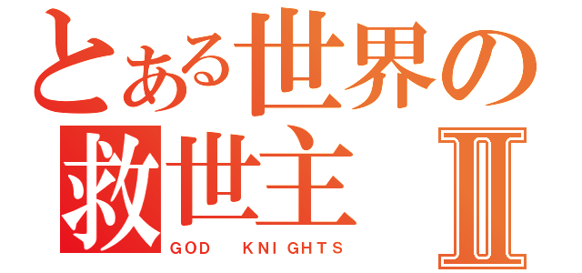 とある世界の救世主Ⅱ（ＧＯＤ  ＫＮＩＧＨＴＳ）