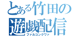 とある竹田の遊戯配信（ファルコンクワァ）