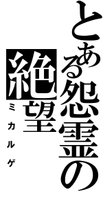 とある怨霊の絶望（ミカルゲ）