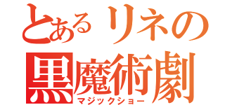 とあるリネの黒魔術劇（マジックショー）