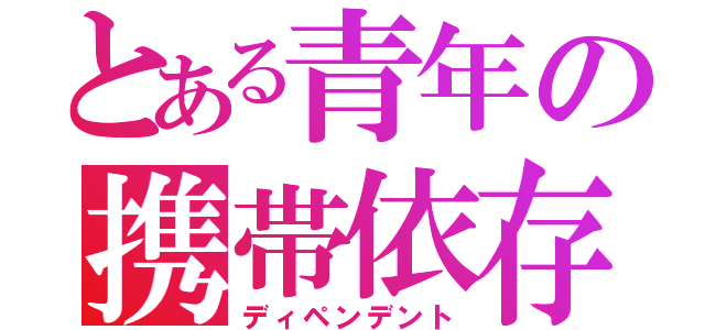 とある青年の携帯依存（ディペンデント）