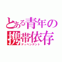 とある青年の携帯依存（ディペンデント）