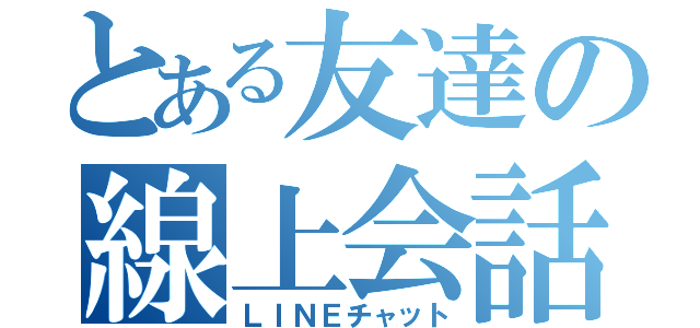 とある友達の線上会話（ＬＩＮＥチャット）