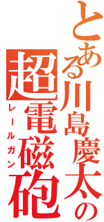 とある川島慶太の超電磁砲（レールガン）