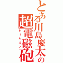 とある川島慶太の超電磁砲（レールガン）