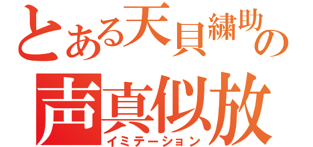 とある天貝繍助の声真似放送（イミテーション）