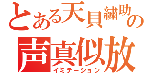 とある天貝繍助の声真似放送（イミテーション）