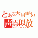 とある天貝繍助の声真似放送（イミテーション）