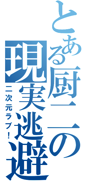 とある厨二の現実逃避（二次元ラブ！）