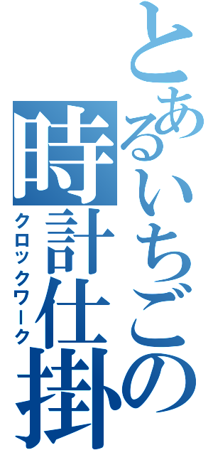 とあるいちごの時計仕掛け（クロックワーク）