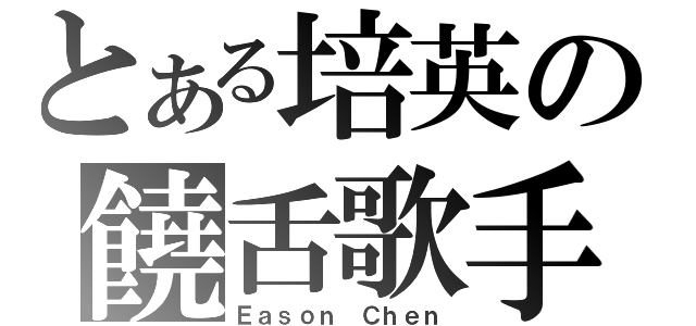 とある培英の饒舌歌手（Ｅａｓｏｎ Ｃｈｅｎ）