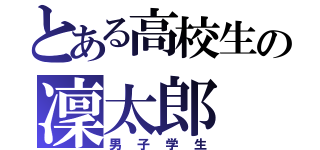 とある高校生の凜太郎（男子学生）