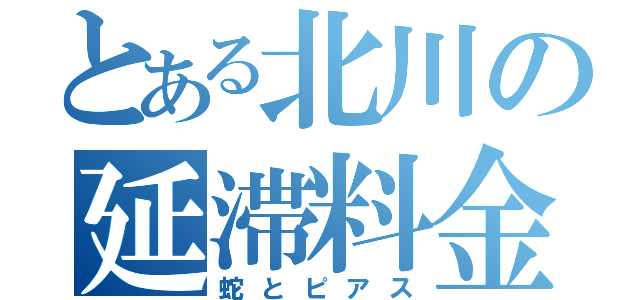 とある北川の延滞料金（蛇とピアス）