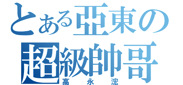 とある亞東の超級帥哥（高永浤）