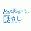 とある風邪ひきの暇潰し（キリングタイム）