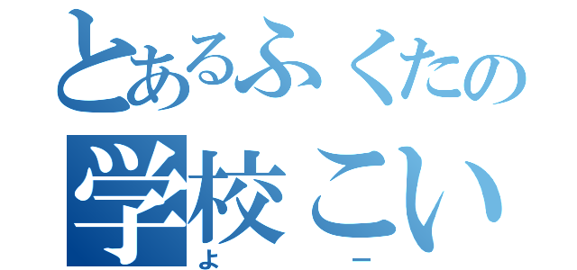 とあるふくたの学校こい（よー）