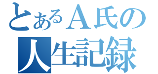 とあるＡ氏の人生記録（）