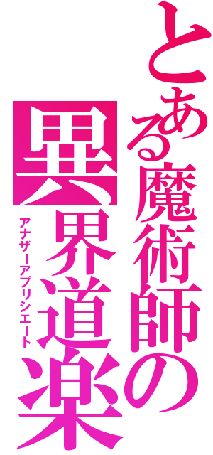 とある魔術師の異界道楽（アナザーアプリシエート）