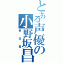 とある声優の小野坂昌也（暴走男）